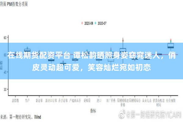 在线期货配资平台 谭松韵晒照身姿窈窕迷人，俏皮灵动超可爱，笑