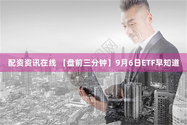 配资资讯在线 【盘前三分钟】9月6日ETF早知道