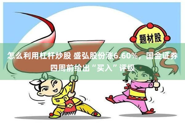 怎么利用杠杆炒股 盛弘股份涨6.60%，国金证券四周前给出“