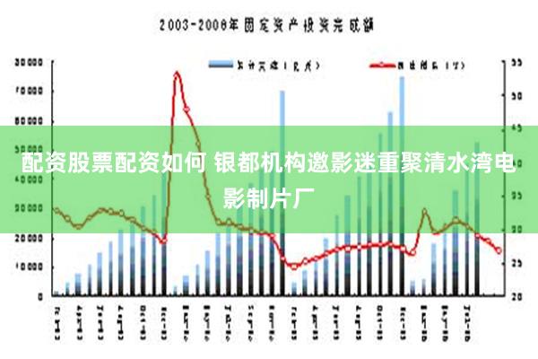 配资股票配资如何 银都机构邀影迷重聚清水湾电影制片厂