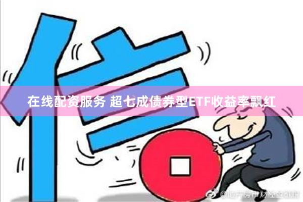 在线配资服务 超七成债券型ETF收益率飘红