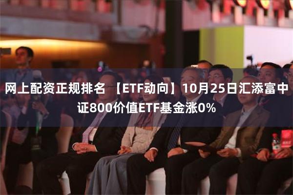 网上配资正规排名 【ETF动向】10月25日汇添富中证800