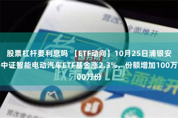 股票杠杆要利息吗 【ETF动向】10月25日浦银安盛中证智能