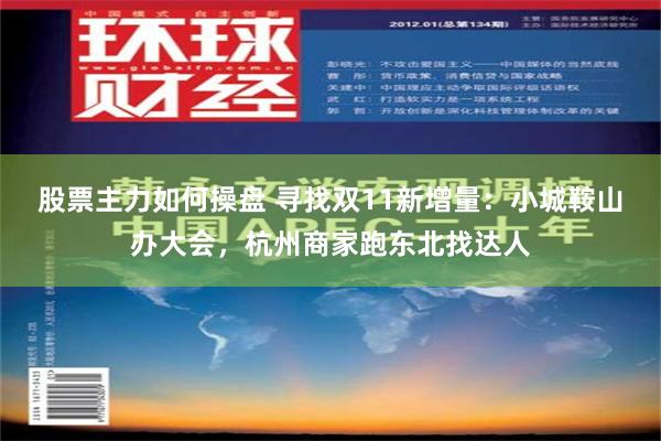 股票主力如何操盘 寻找双11新增量：小城鞍山办大会，杭州商家