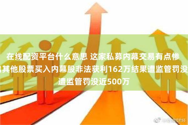 在线配资平台什么意思 这家私募内幕交易有点惨 亏损卖出其他股