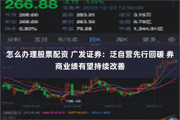 怎么办理股票配资 广发证券：泛自营先行回暖 券商业绩有望持续改善