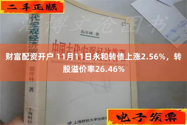 财富配资开户 11月11日永和转债上涨2.56%，转股溢价率