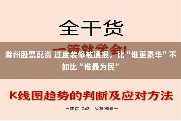 滁州股票配资 过度装修被通报，比“谁更豪华”不如比“谁最为民