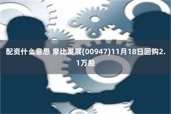 配资什么意思 摩比发展(00947)11月18日回购2.1万