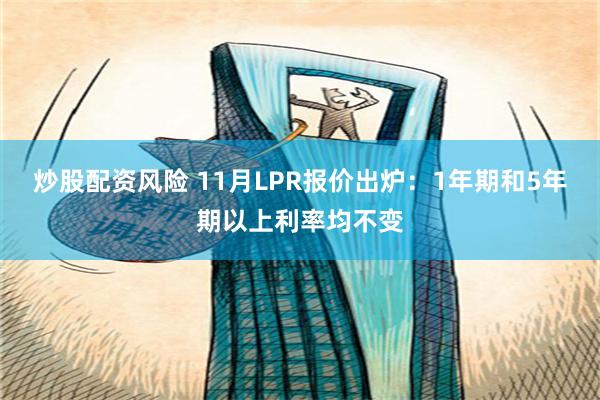 炒股配资风险 11月LPR报价出炉：1年期和5年期以上利率均