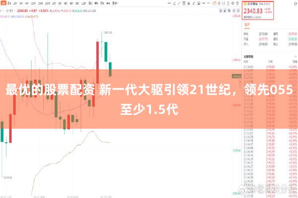 最优的股票配资 新一代大驱引领21世纪，领先055至少1.5