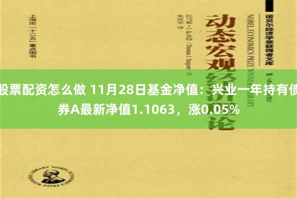 股票配资怎么做 11月28日基金净值：兴业一年持有债券A最新