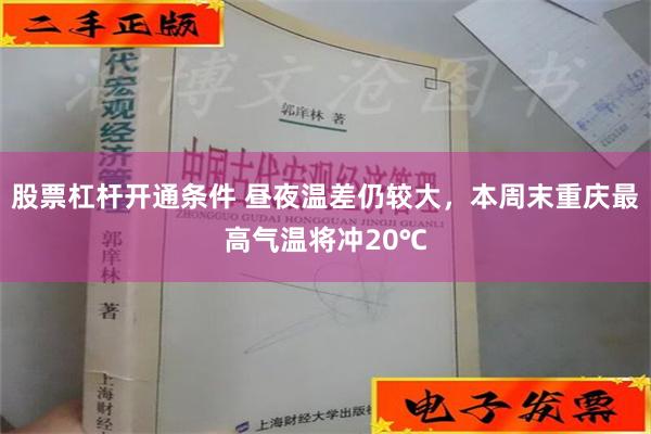 股票杠杆开通条件 昼夜温差仍较大，本周末重庆最高气温将冲20