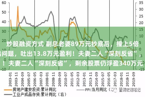 炒股融资方式 副总老婆89万元抄底后，撞上5倍大牛行情！减持太快出问题，吐出13.8万元盈利！夫妻二人“深刻反省”，剩余股票仍浮盈340万元