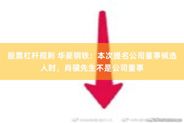 股票杠杆规则 华菱钢铁：本次提名公司董事候选人时，肖骥先生不