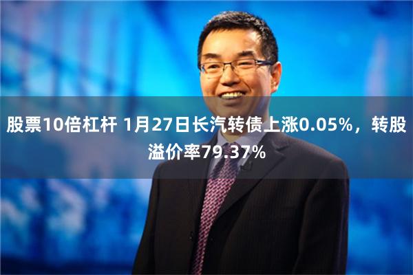 股票10倍杠杆 1月27日长汽转债上涨0.05%，转股溢价率