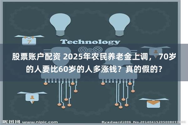 股票账户配资 2025年农民养老金上调， 70岁的人要比60