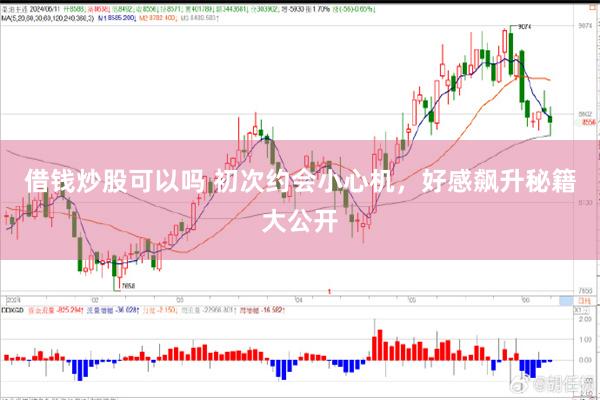 借钱炒股可以吗 初次约会小心机，好感飙升秘籍大公开